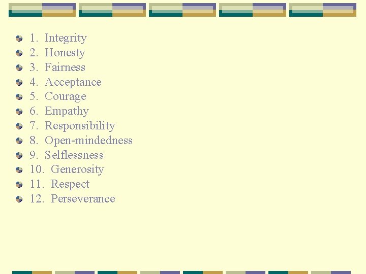 1. Integrity 2. Honesty 3. Fairness 4. Acceptance 5. Courage 6. Empathy 7. Responsibility