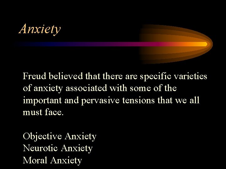 Anxiety Freud believed that there are specific varieties of anxiety associated with some of