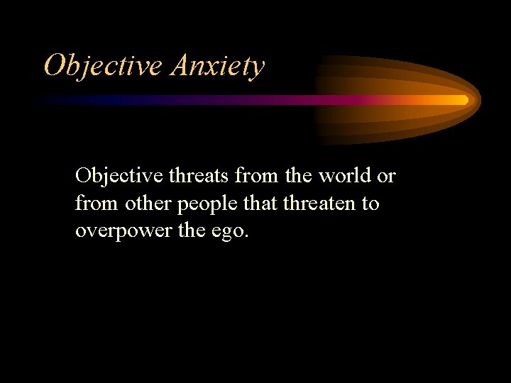 Objective Anxiety Objective threats from the world or from other people that threaten to