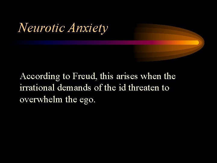 Neurotic Anxiety According to Freud, this arises when the irrational demands of the id