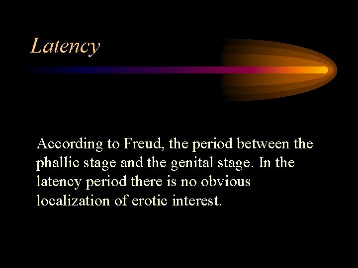 Latency According to Freud, the period between the phallic stage and the genital stage.