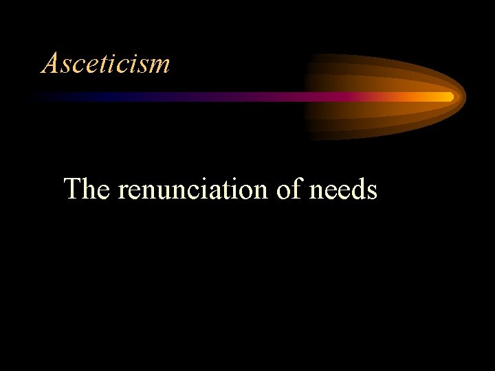 Asceticism The renunciation of needs 