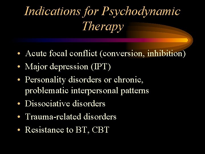 Indications for Psychodynamic Therapy • Acute focal conflict (conversion, inhibition) • Major depression (IPT)
