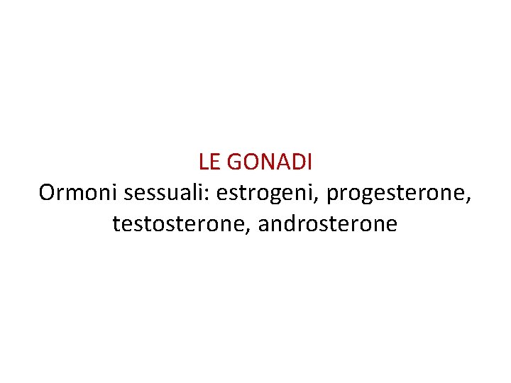 LE GONADI Ormoni sessuali: estrogeni, progesterone, testosterone, androsterone 