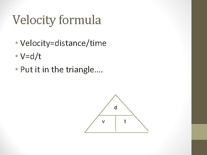 Velocity formula • Velocity=distance/time • V=d/t • Put it in the triangle…. d v