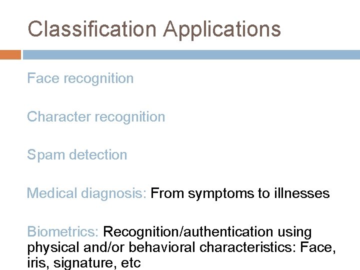 Classification Applications Face recognition Character recognition Spam detection Medical diagnosis: From symptoms to illnesses