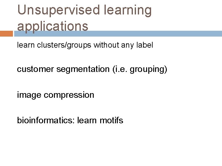 Unsupervised learning applications learn clusters/groups without any label customer segmentation (i. e. grouping) image