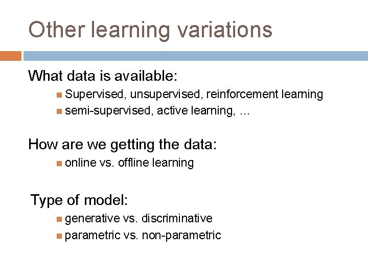 Other learning variations What data is available: Supervised, unsupervised, reinforcement learning semi-supervised, active learning,