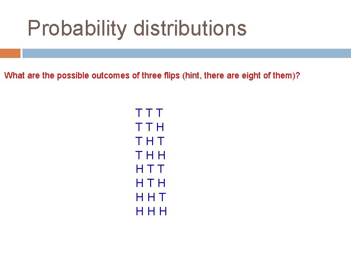 Probability distributions What are the possible outcomes of three flips (hint, there are eight