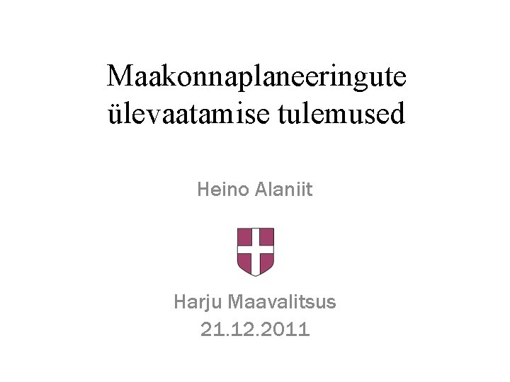 Maakonnaplaneeringute ülevaatamise tulemused Heino Alaniit Harju Maavalitsus 21. 12. 2011 