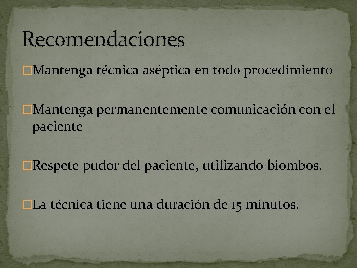 Recomendaciones �Mantenga técnica aséptica en todo procedimiento �Mantenga permanentemente comunicación con el paciente �Respete
