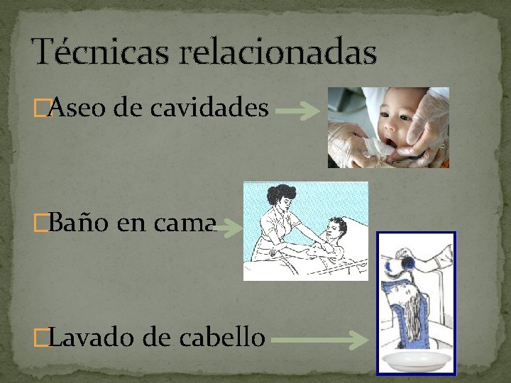 Técnicas relacionadas �Aseo de cavidades �Baño en cama �Lavado de cabello 