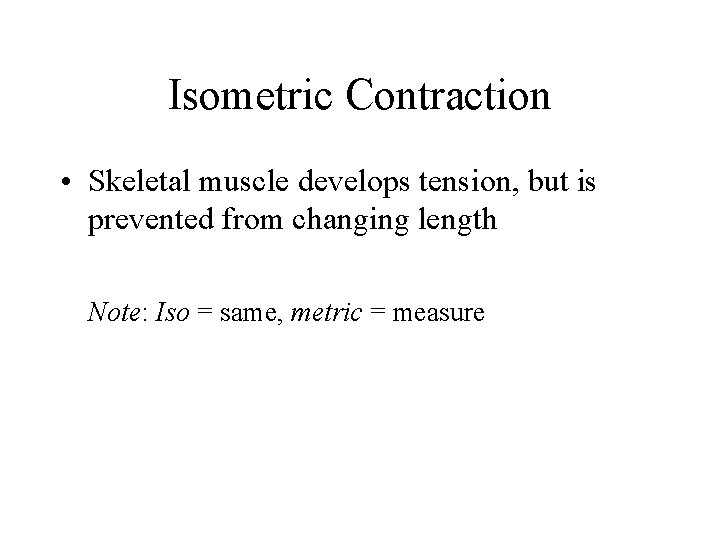 Isometric Contraction • Skeletal muscle develops tension, but is prevented from changing length Note: