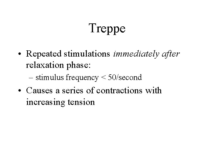 Treppe • Repeated stimulations immediately after relaxation phase: – stimulus frequency < 50/second •