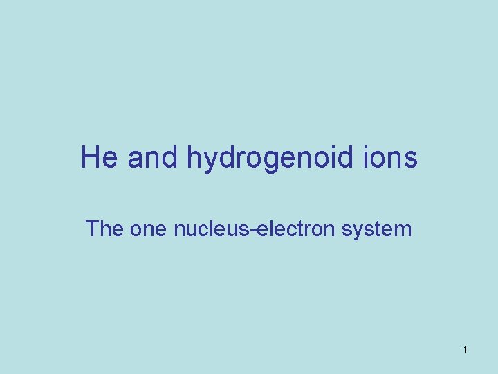 He and hydrogenoid ions The one nucleus-electron system 1 He and hydrogenoid ions The one nucleus-electron system 1