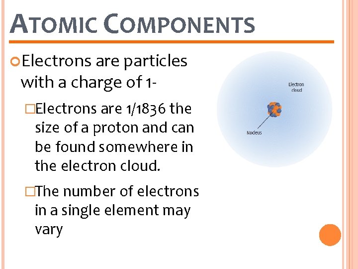 ATOMIC COMPONENTS Electrons are particles with a charge of 1�Electrons are 1/1836 the size
