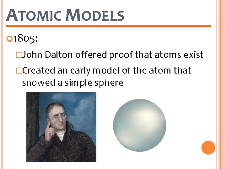 ATOMIC MODELS 1805: �John Dalton offered proof that atoms exist �Created an early model