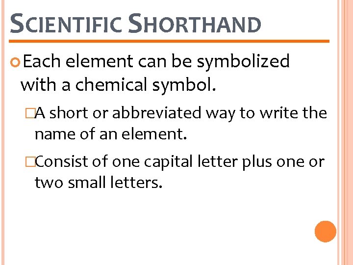 SCIENTIFIC SHORTHAND Each element can be symbolized with a chemical symbol. �A short or