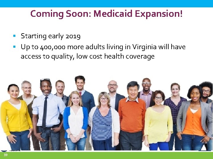 Coming Soon: Medicaid Expansion! § Starting early 2019 § Up to 400, 000 more