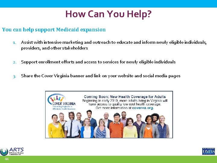 How Can You Help? You can help support Medicaid expansion 44 1. Assist with
