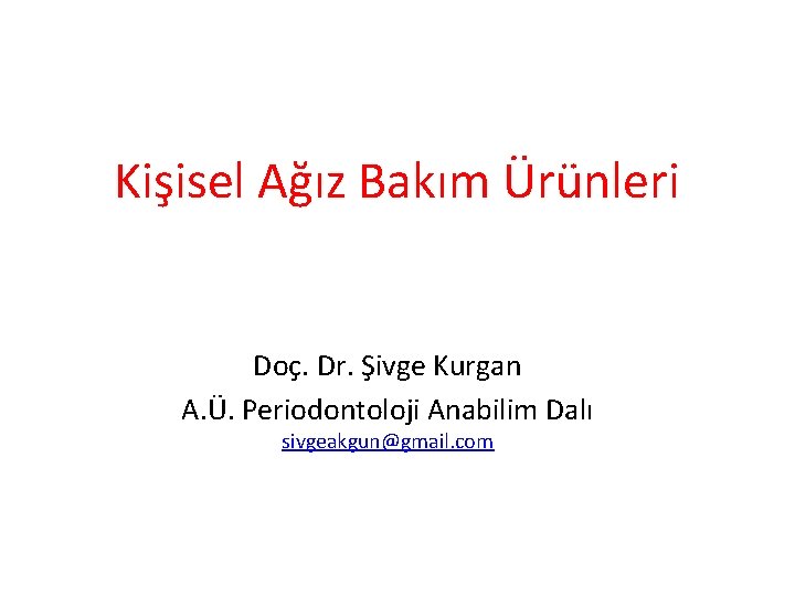 Kişisel Ağız Bakım Ürünleri Doç. Dr. Şivge Kurgan A. Ü. Periodontoloji Anabilim Dalı sivgeakgun@gmail.