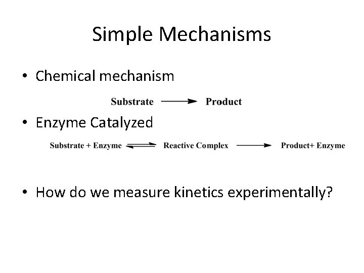 Simple Mechanisms • Chemical mechanism • Enzyme Catalyzed • How do we measure kinetics