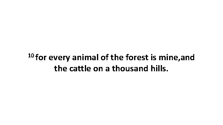 10 for every animal of the forest is mine, and the cattle on a