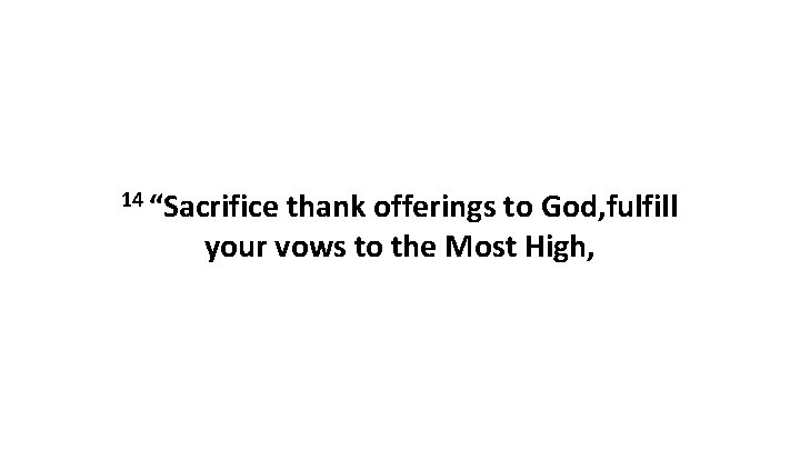 14 “Sacrifice thank offerings to God, fulfill your vows to the Most High, 