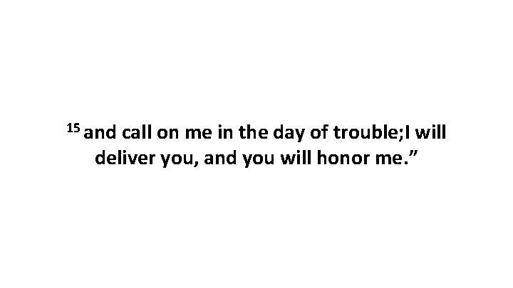 15 and call on me in the day of trouble; I will deliver you,