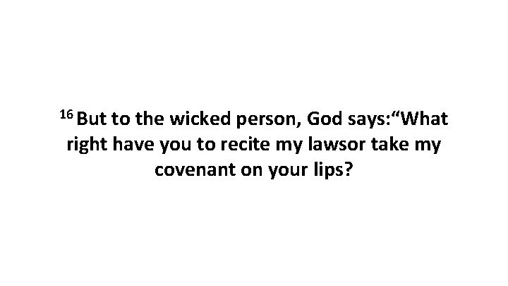 16 But to the wicked person, God says: “What right have you to recite