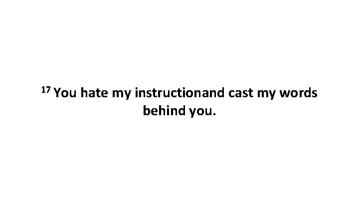 17 You hate my instructionand cast my words behind you. 