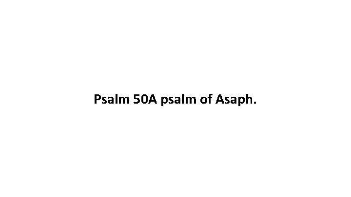 Psalm 50 A psalm of Asaph. 