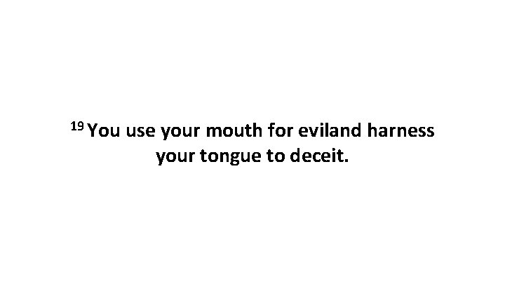 19 You use your mouth for eviland harness your tongue to deceit. 