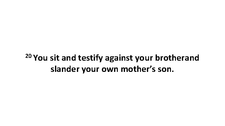20 You sit and testify against your brotherand slander your own mother’s son. 