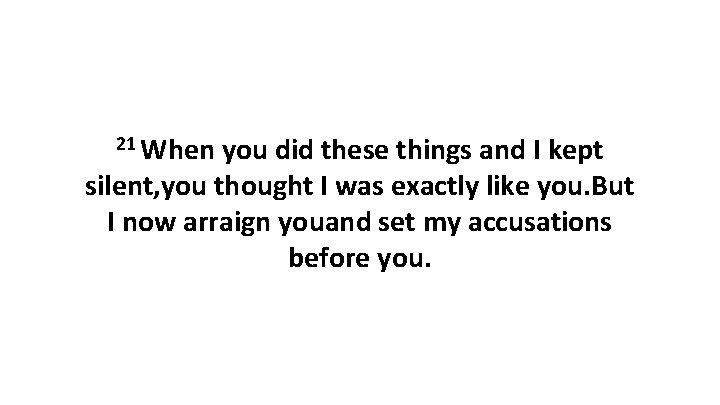 21 When you did these things and I kept silent, you thought I was