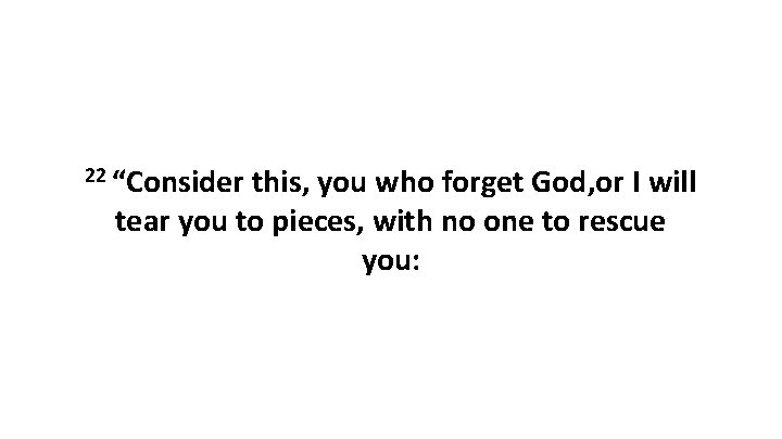 22 “Consider this, you who forget God, or I will tear you to pieces,