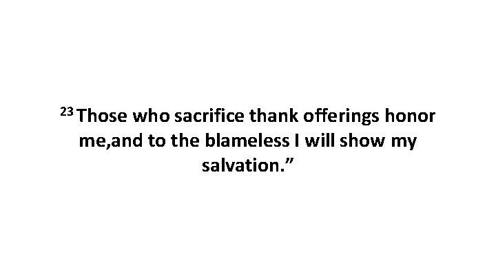 23 Those who sacrifice thank offerings honor me, and to the blameless I will
