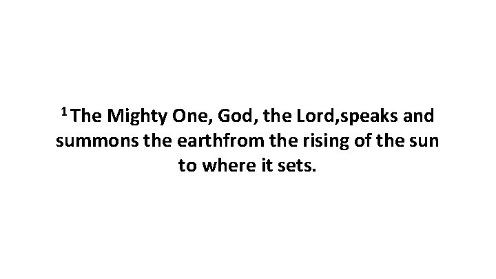 1 The Mighty One, God, the Lord, speaks and summons the earthfrom the rising