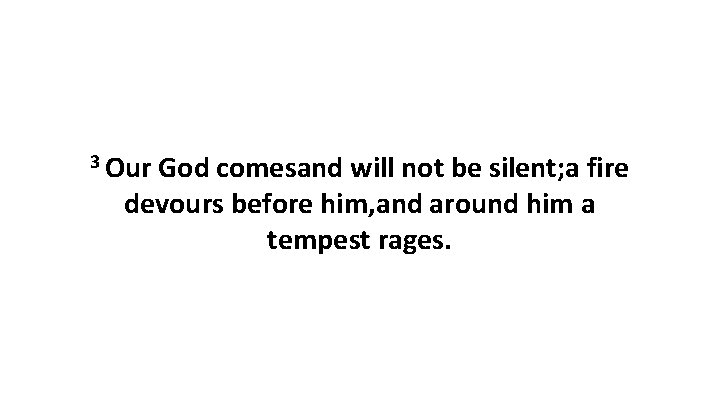 3 Our God comesand will not be silent; a fire devours before him, and