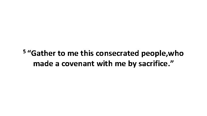 5 “Gather to me this consecrated people, who made a covenant with me by