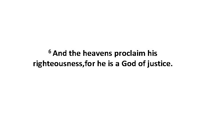 6 And the heavens proclaim his righteousness, for he is a God of justice.