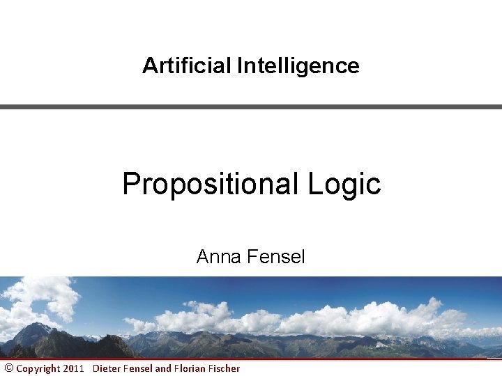 Artificial Intelligence Propositional Logic Anna Fensel © Copyright 2011 Dieter Fensel and Florian Fischer