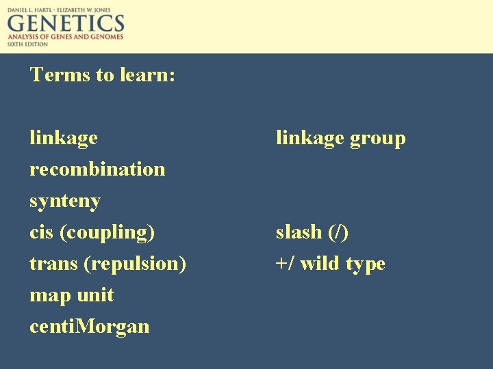 Terms to learn: linkage recombination synteny cis (coupling) trans (repulsion) map unit centi. Morgan