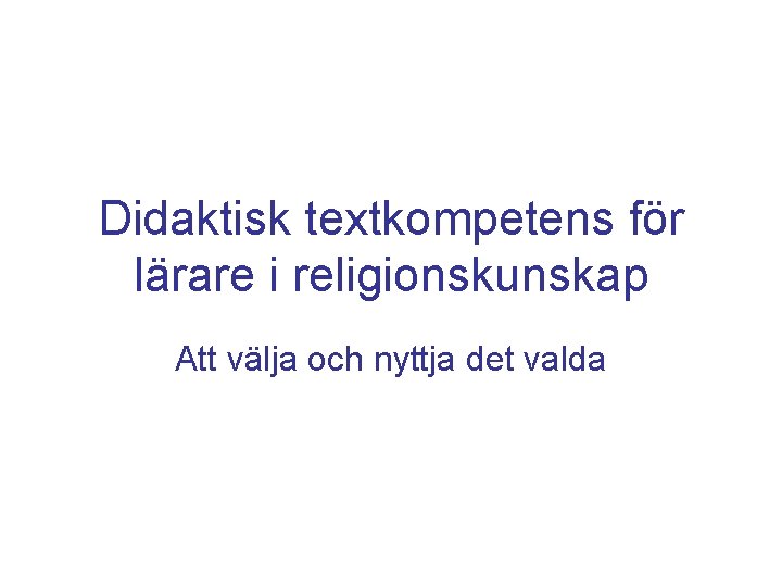 Didaktisk textkompetens för lärare i religionskunskap Att välja och nyttja det valda 