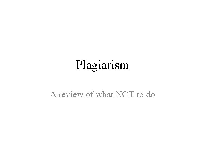 Plagiarism A review of what NOT to do 