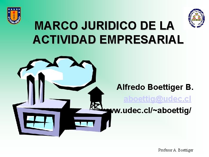 MARCO JURIDICO DE LA ACTIVIDAD EMPRESARIAL Alfredo Boettiger B. aboettig@udec. cl www. udec. cl/~aboettig/