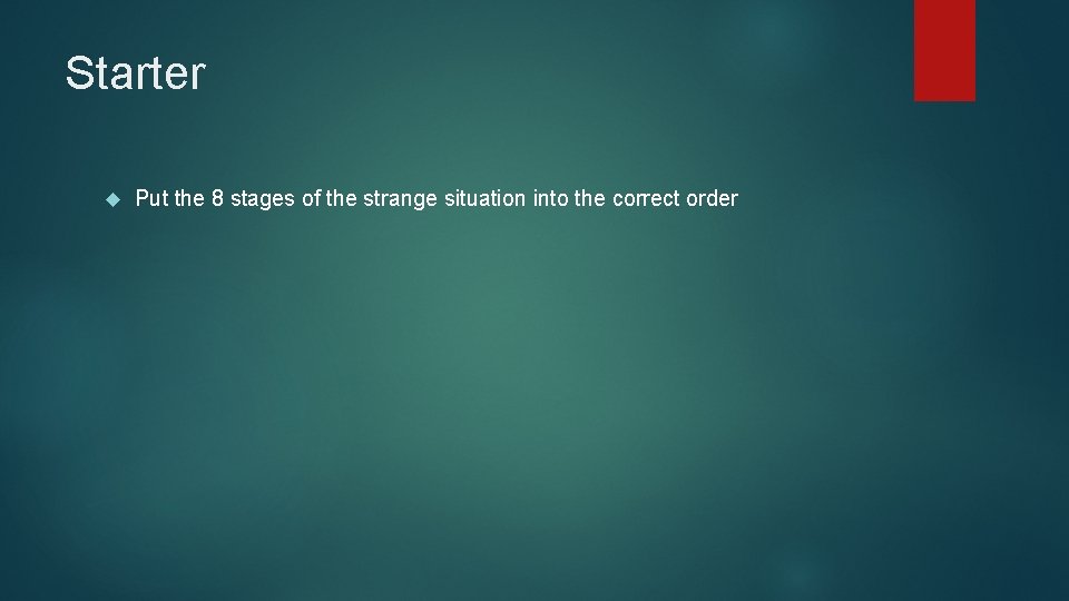 Starter Put the 8 stages of the strange situation into the correct order 