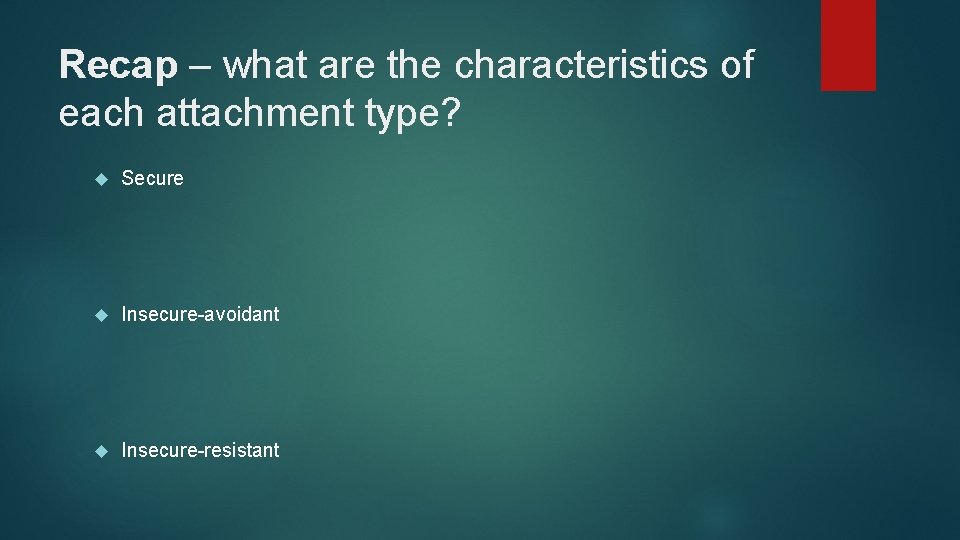 Recap – what are the characteristics of each attachment type? Secure Insecure-avoidant Insecure-resistant 