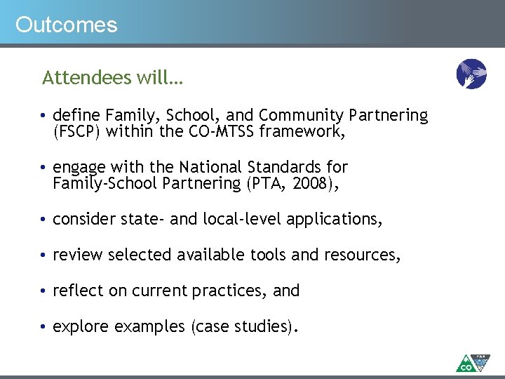 Outcomes Attendees will… • define Family, School, and Community Partnering (FSCP) within the CO-MTSS