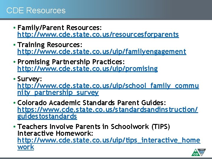 CDE Resources • Family/Parent Resources: http: //www. cde. state. co. us/resourcesforparents • Training Resources: